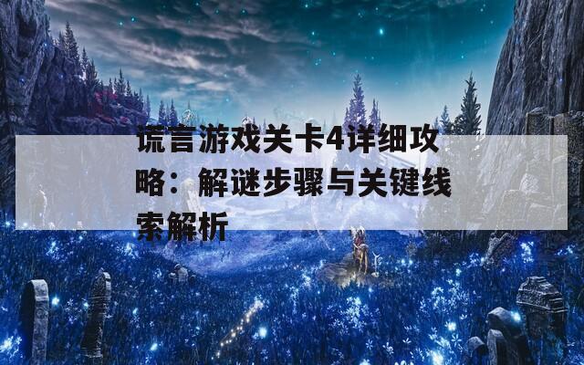 谎言游戏关卡4详细攻略：解谜步骤与关键线索解析