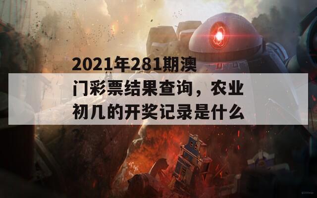 2021年281期澳门彩票结果查询，农业初几的开奖记录是什么？