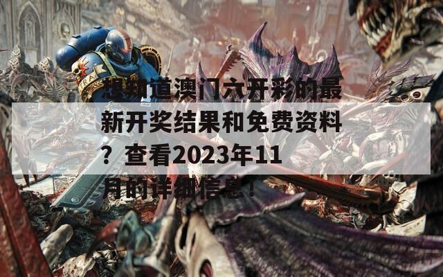 想知道澳门六开彩的最新开奖结果和免费资料？查看2023年11月的详细信息！