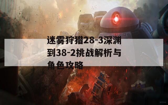 迷雾狩猎28-3深渊到38-2挑战解析与角色攻略