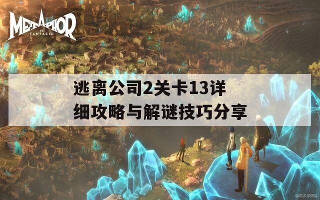 逃离公司2关卡13详细攻略与解谜技巧分享