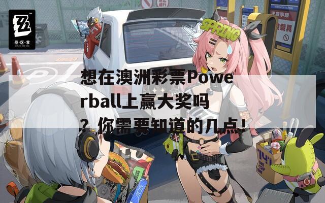 想在澳洲彩票Powerball上赢大奖吗？你需要知道的几点！