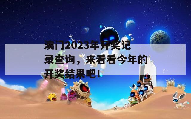 澳门2023年开奖记录查询，来看看今年的开奖结果吧！