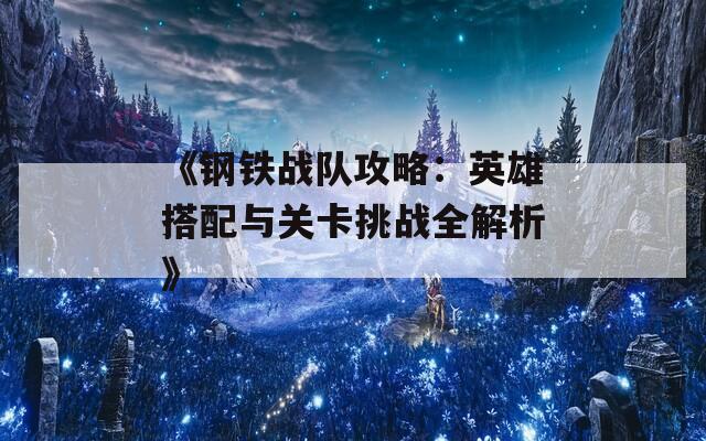 《钢铁战队攻略：英雄搭配与关卡挑战全解析》