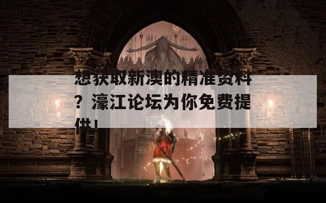 想获取新澳的精准资料？濠江论坛为你免费提供！