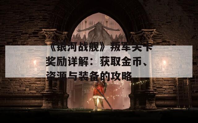 《银河战舰》叛军关卡奖励详解：获取金币、资源与装备的攻略