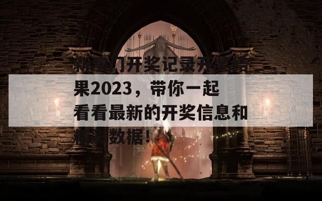 新澳门开奖记录开奖结果2023，带你一起看看最新的开奖信息和精彩数据！