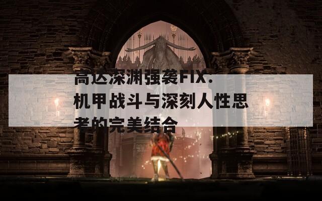 高达深渊强袭FIX：机甲战斗与深刻人性思考的完美结合