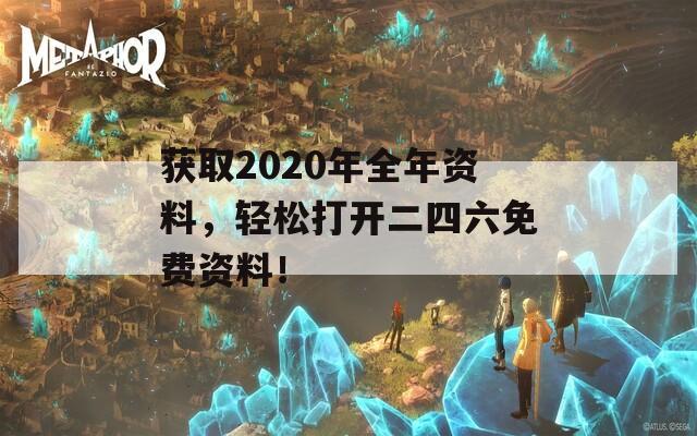 获取2020年全年资料，轻松打开二四六免费资料！