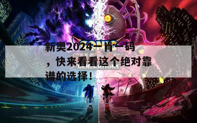 新奥2024一肖一码，快来看看这个绝对靠谱的选择！