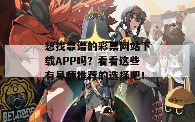 想找靠谱的彩票网站下载APP吗？看看这些有导师推荐的选择吧！