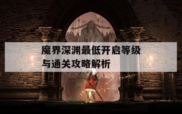 魔界深渊最低开启等级与通关攻略解析