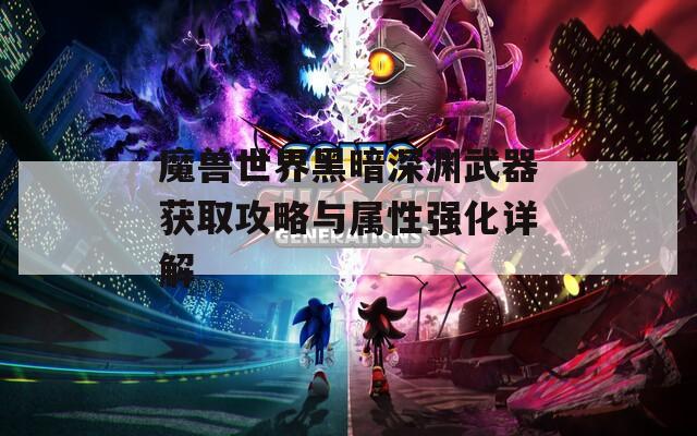 魔兽世界黑暗深渊武器获取攻略与属性强化详解