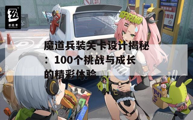 魔道兵装关卡设计揭秘：100个挑战与成长的精彩体验