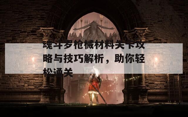 魂斗罗枪械材料关卡攻略与技巧解析，助你轻松通关