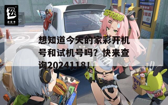 想知道今天的家彩开机号和试机号吗？快来查询2024118！