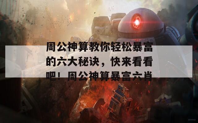 周公神算教你轻松暴富的六大秘诀，快来看看吧！周公神算暴富六肖