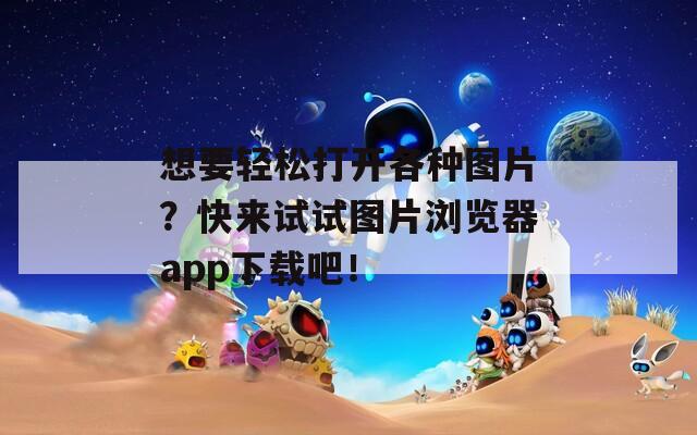 想要轻松打开各种图片？快来试试图片浏览器app下载吧！