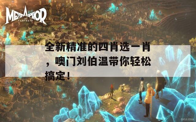 全新精准的四肖选一肖，噢门刘伯温带你轻松搞定！