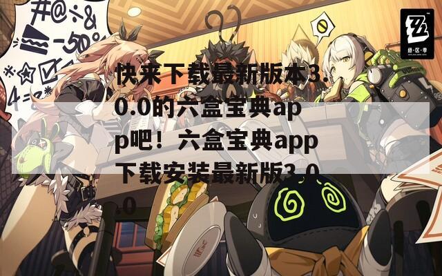 快来下载最新版本3.0.0的六盒宝典app吧！六盒宝典app下载安装最新版3.0.0