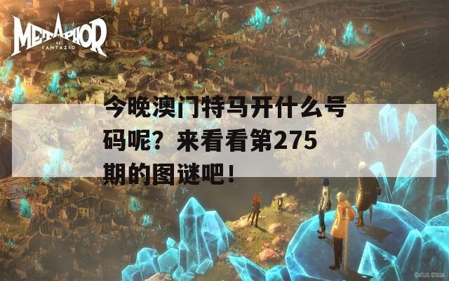 今晚澳门特马开什么号码呢？来看看第275期的图谜吧！