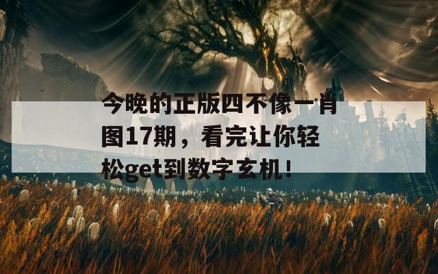 今晚的正版四不像一肖图17期，看完让你轻松get到数字玄机！