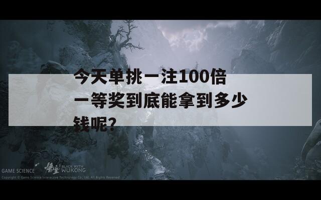 今天单挑一注100倍一等奖到底能拿到多少钱呢？