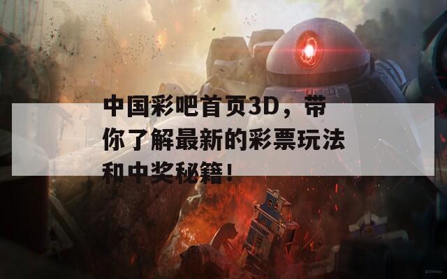 中国彩吧首页3D，带你了解最新的彩票玩法和中奖秘籍！