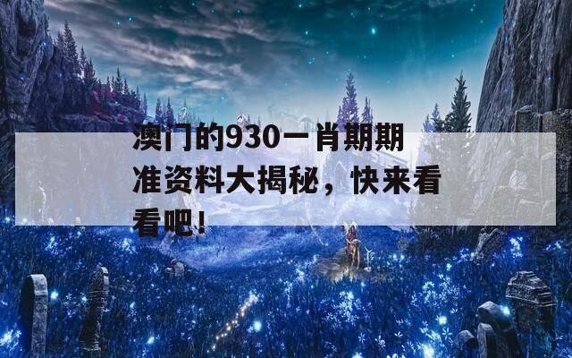 澳门的930一肖期期准资料大揭秘，快来看看吧！