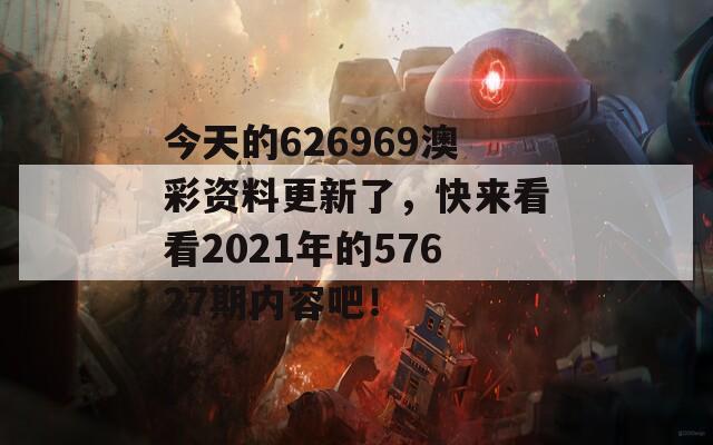 今天的626969澳彩资料更新了，快来看看2021年的57627期内容吧！