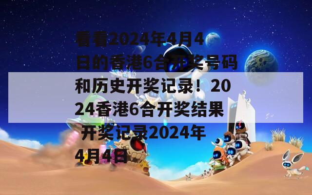 看看2024年4月4日的香港6合开奖号码和历史开奖记录！2024香港6合开奖结果 开奖记录2024年4月4日