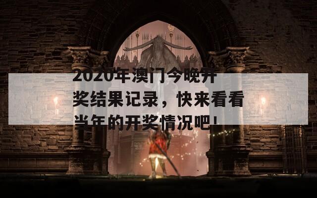 2020年澳门今晚开奖结果记录，快来看看当年的开奖情况吧！