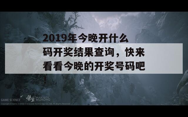 2019年今晚开什么码开奖结果查询，快来看看今晚的开奖号码吧！